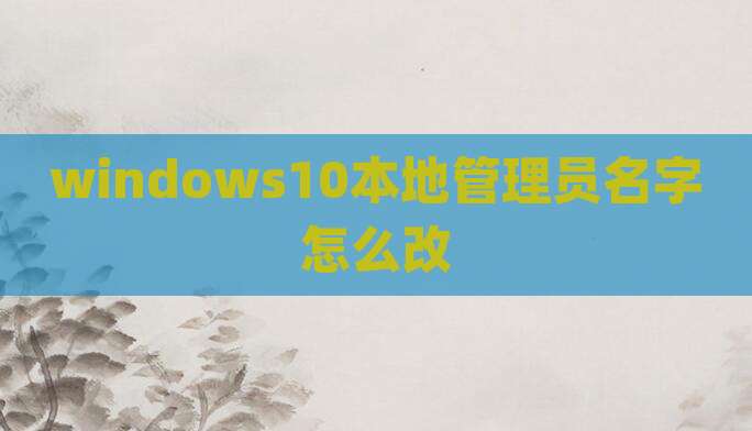 windows10本地管理员名字怎么改