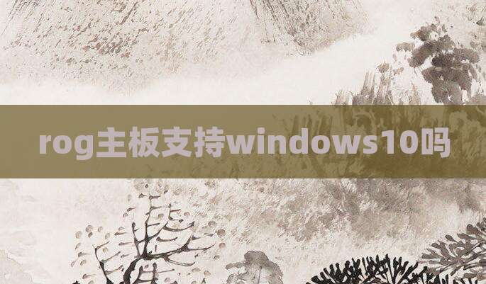 rog主板支持windows10吗