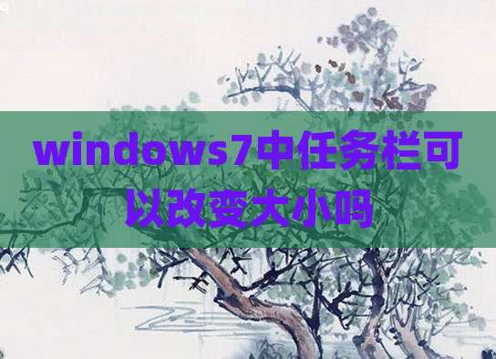 windows7中任务栏可以改变大小吗