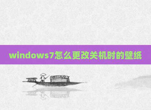windows7怎么更改关机时的壁纸