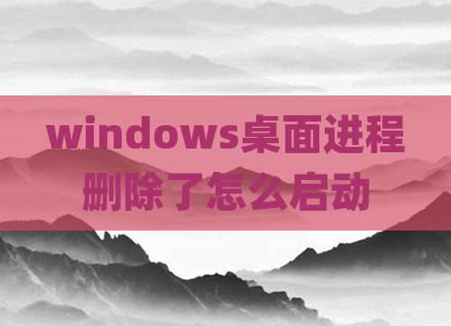 windows桌面进程删除了怎么启动