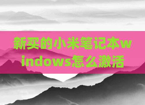 新买的小米笔记本windows怎么激活