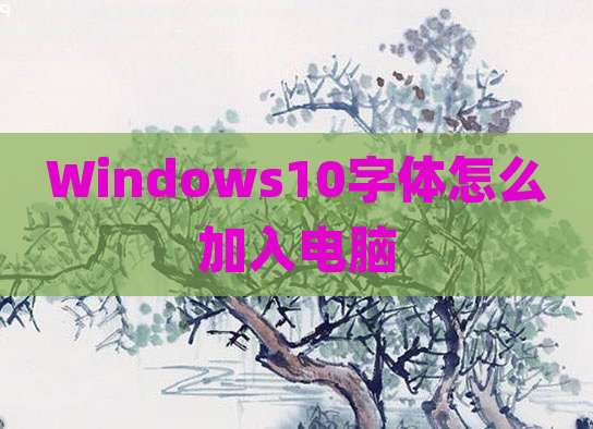 Windows10字体怎么加入电脑