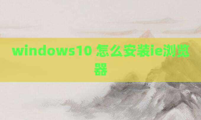 windows10 怎么安装ie浏览器