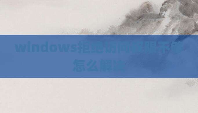 windows拒绝访问权限不够怎么解决