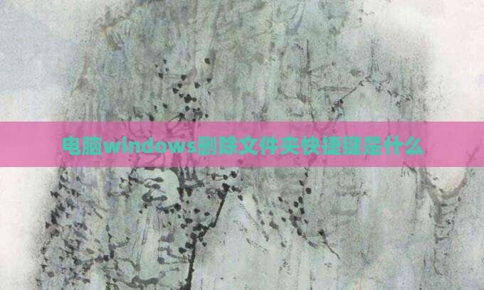 电脑windows删除文件夹快捷键是什么