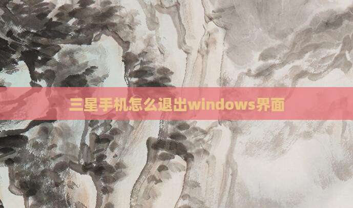 三星手机怎么退出windows界面