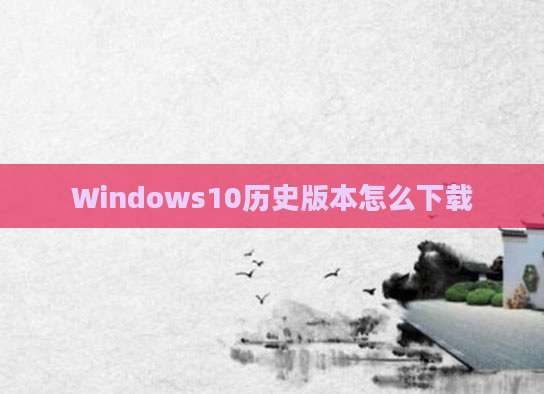 Windows10历史版本怎么下载