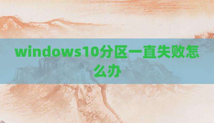 windows10分区一直失败怎么办