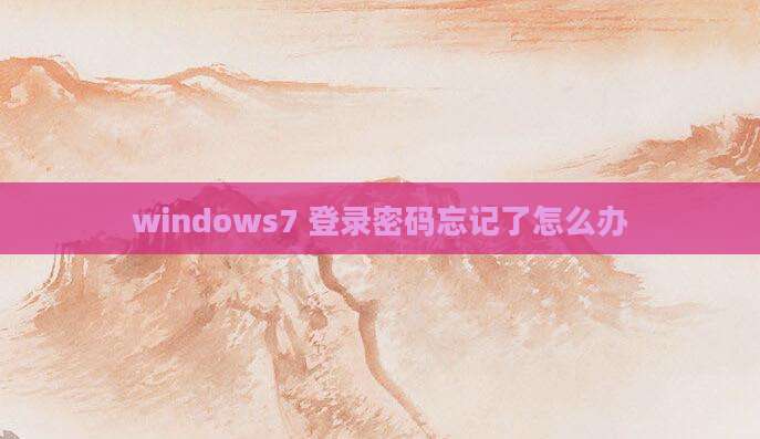windows7 登录密码忘记了怎么办