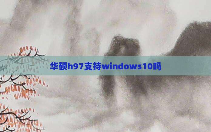 华硕h97支持windows10吗