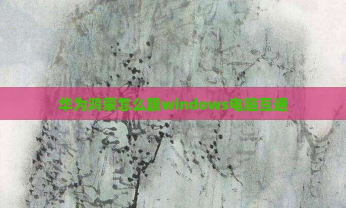 华为鸿蒙怎么跟windows电脑互通