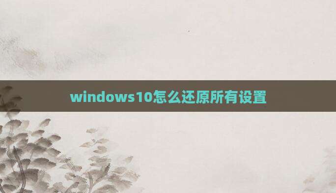 windows10怎么还原所有设置