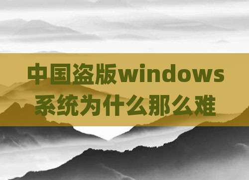 中国盗版windows系统为什么那么难