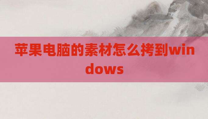 苹果电脑的素材怎么拷到windows