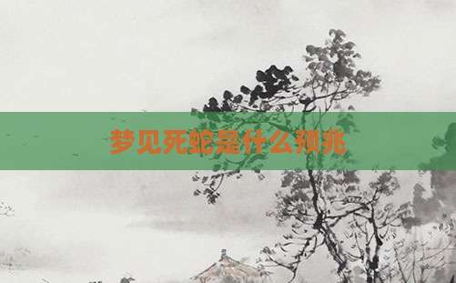 梦见死蛇是什么预兆