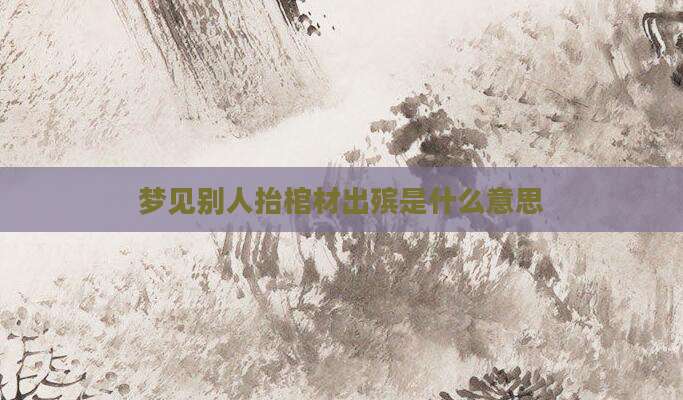 梦见别人抬棺材出殡是什么意思