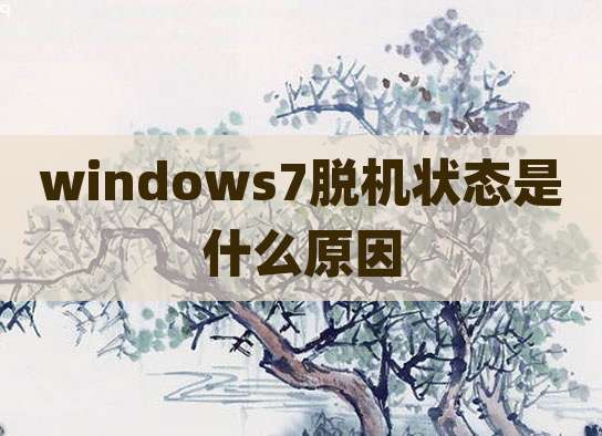 windows7脱机状态是什么原因