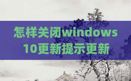 怎样关闭windows10更新提示更新
