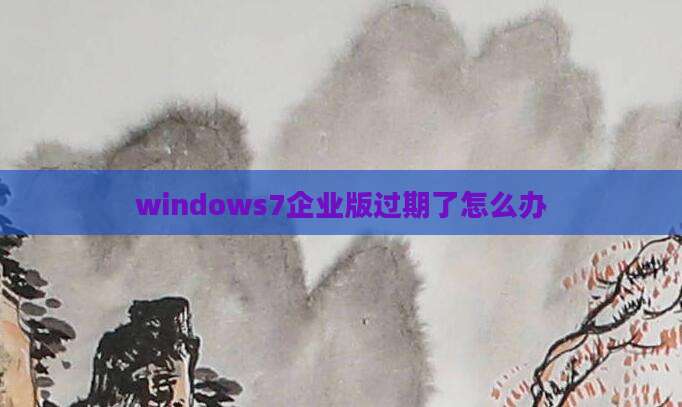 windows7企业版过期了怎么办