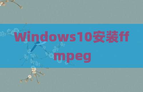Windows10安装ffmpeg