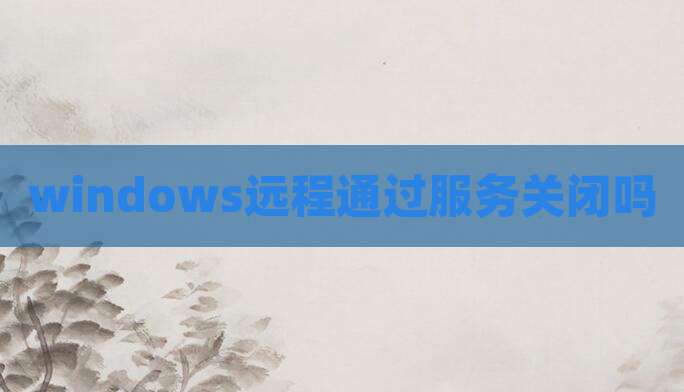 windows远程通过服务关闭吗