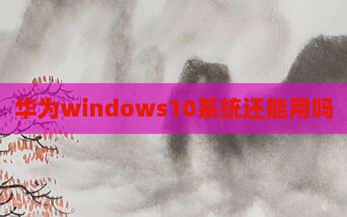 华为windows10系统还能用吗