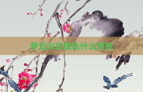 梦见火车脱轨什么预兆