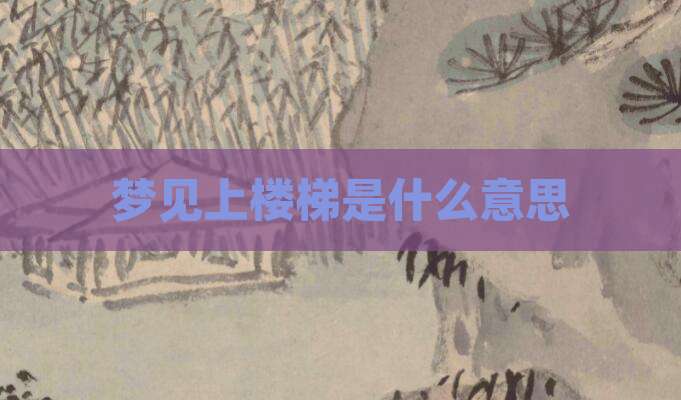梦见上楼梯是什么意思