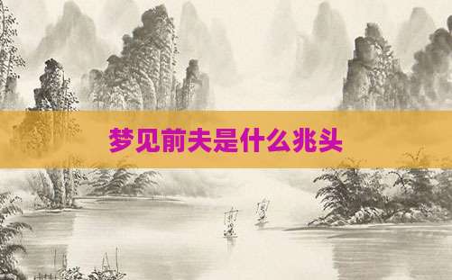 梦见前夫是什么兆头