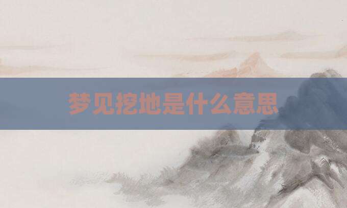梦见挖地是什么意思