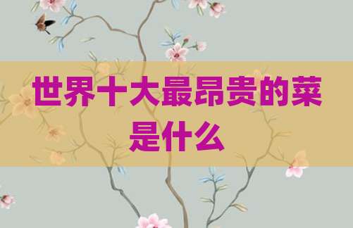 世界十大最昂贵的菜是什么