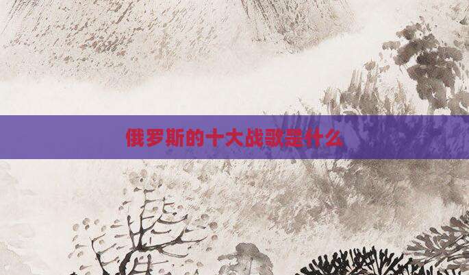 俄罗斯的十大战歌是什么