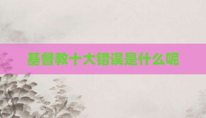 基督教十大错误是什么呢