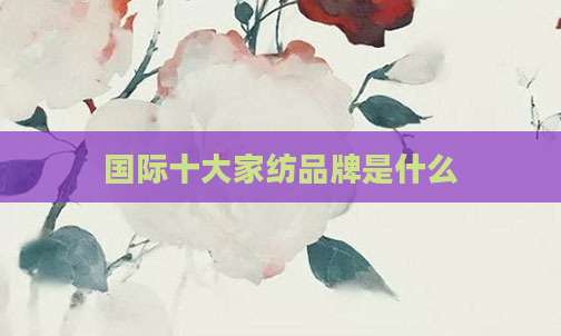 国际十大家纺品牌是什么