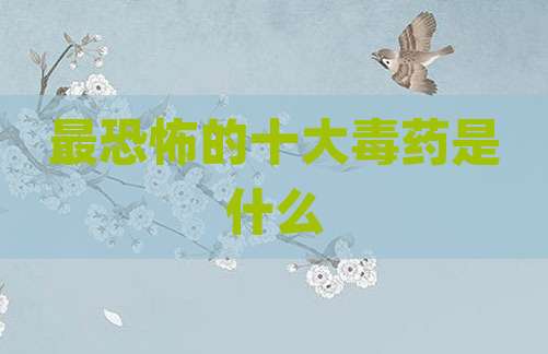 最恐怖的十大毒药是什么