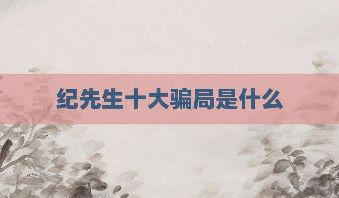纪先生十大骗局是什么