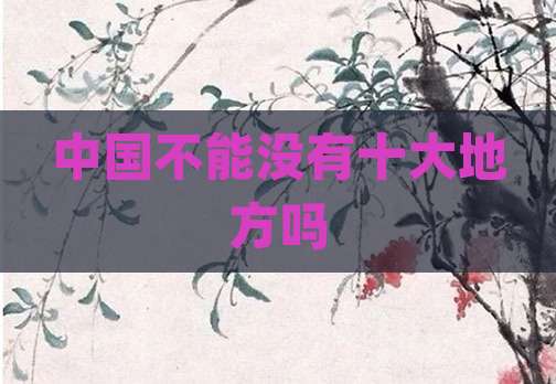 中国不能没有十大地方吗