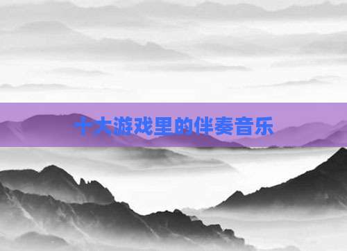 十大游戏里的伴奏音乐