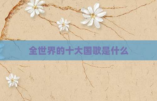 全世界的十大国歌是什么