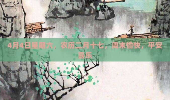 4月4日星期六，农历二月十七，周末愉快，平安喜乐