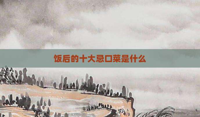 饭后的十大忌口菜是什么