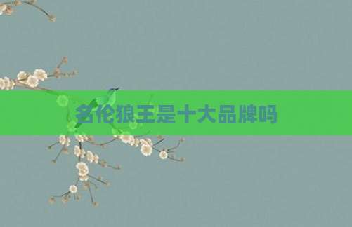 名伦狼王是十大品牌吗