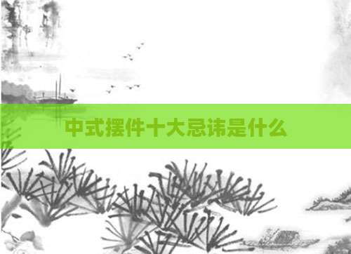 中式摆件十大忌讳是什么