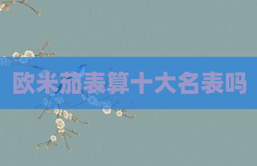 欧米茄表算十大名表吗