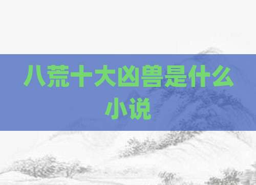 八荒十大凶兽是什么小说