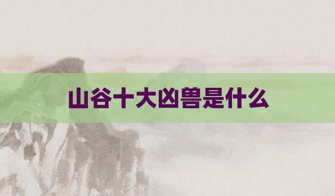 山谷十大凶兽是什么