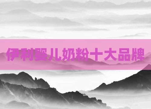 伊利婴儿奶粉十大品牌