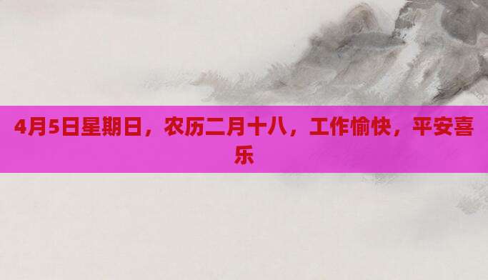 4月5日星期日，农历二月十八，工作愉快，平安喜乐