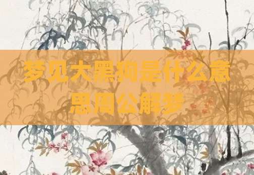 梦见大黑狗是什么意思周公解梦